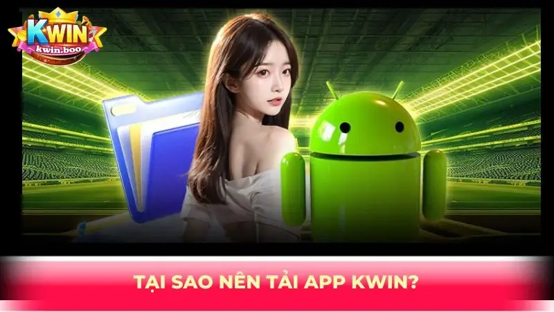Tại sao nên tải app KWIN?